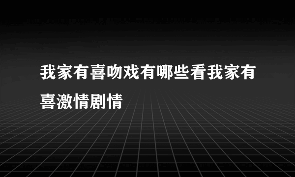 我家有喜吻戏有哪些看我家有喜激情剧情
