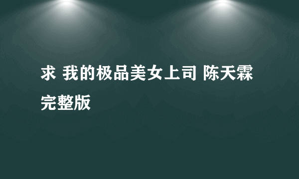 求 我的极品美女上司 陈天霖 完整版