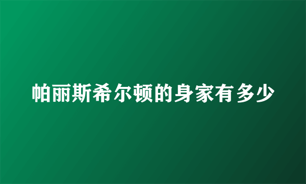 帕丽斯希尔顿的身家有多少