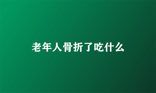 老年人骨折了吃什么
