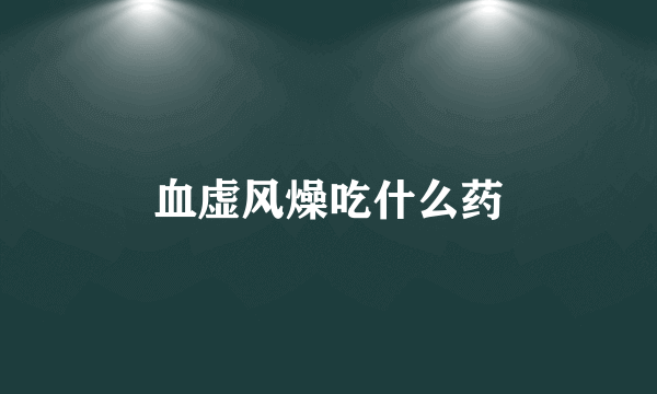 血虚风燥吃什么药