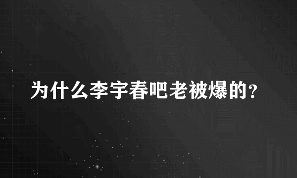 为什么李宇春吧老被爆的？