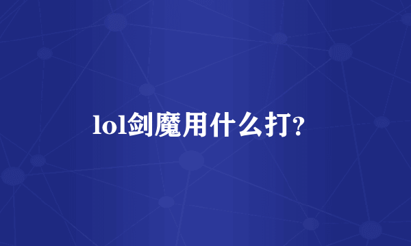 lol剑魔用什么打？