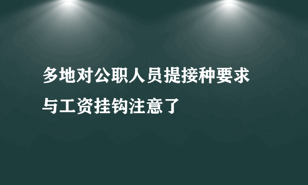多地对公职人员提接种要求 与工资挂钩注意了