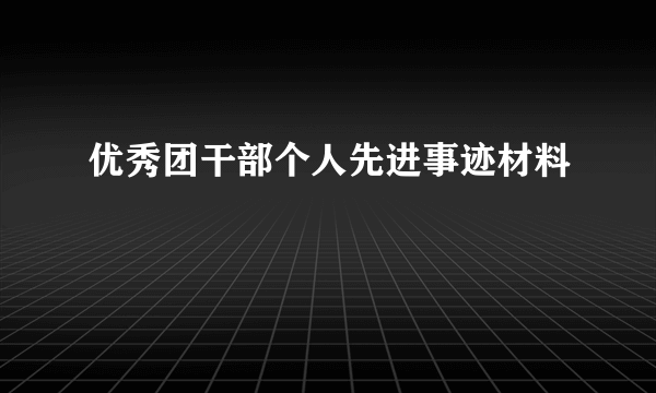 优秀团干部个人先进事迹材料