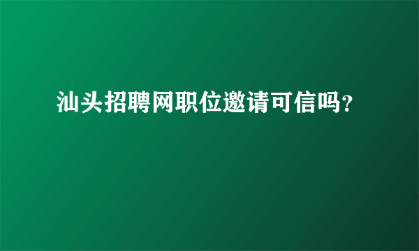 汕头招聘网职位邀请可信吗？