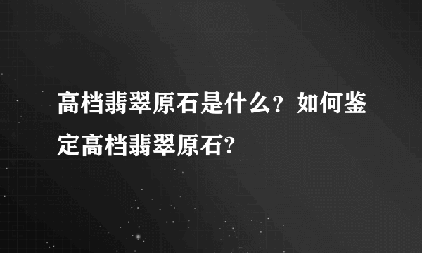 高档翡翠原石是什么？如何鉴定高档翡翠原石?
