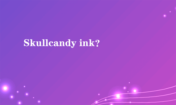 Skullcandy ink？