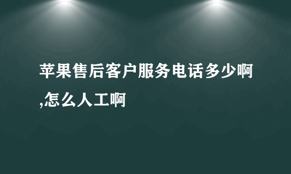 苹果售后客户服务电话多少啊,怎么人工啊