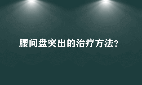 腰间盘突出的治疗方法？