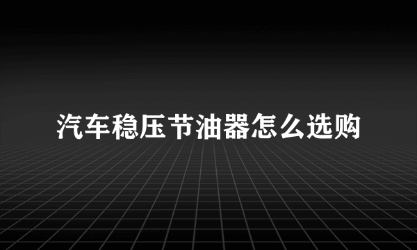 汽车稳压节油器怎么选购