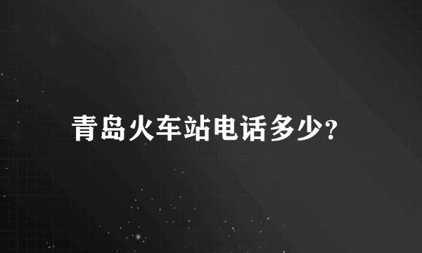 青岛火车站电话多少？