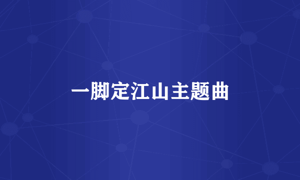 一脚定江山主题曲
