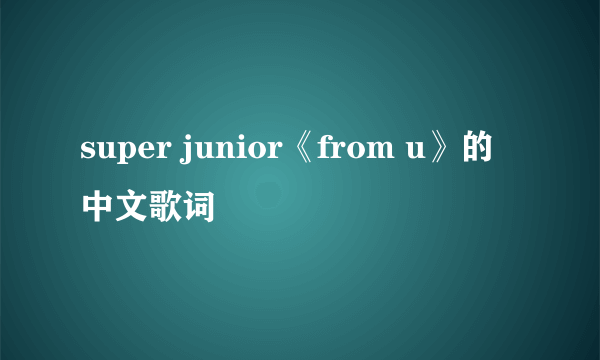 super junior《from u》的中文歌词