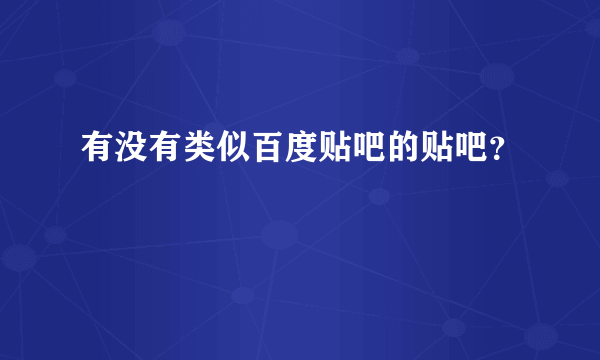 有没有类似百度贴吧的贴吧？