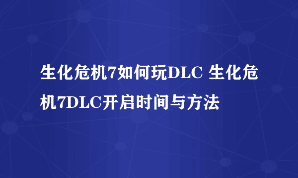 生化危机7如何玩DLC 生化危机7DLC开启时间与方法