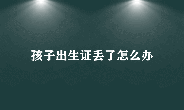 孩子出生证丢了怎么办