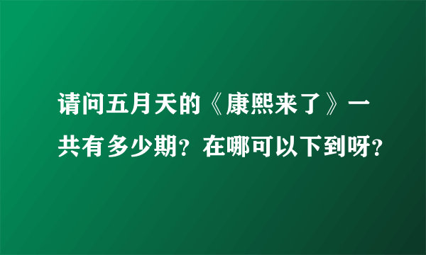 请问五月天的《康熙来了》一共有多少期？在哪可以下到呀？