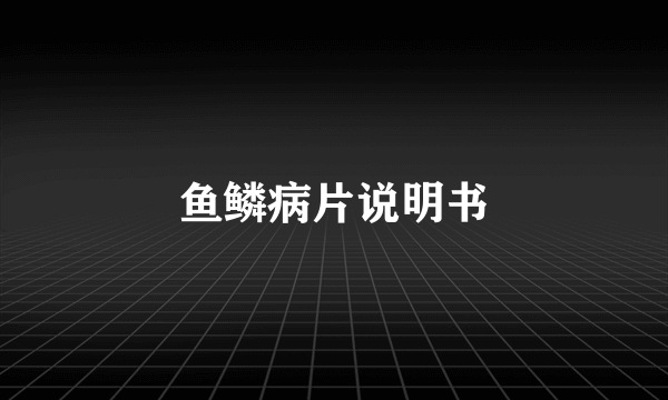 鱼鳞病片说明书