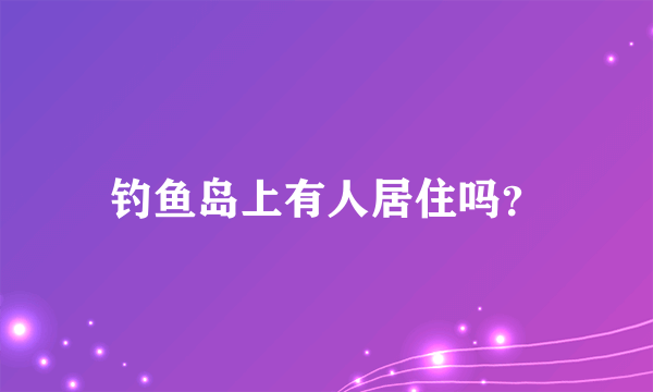 钓鱼岛上有人居住吗？