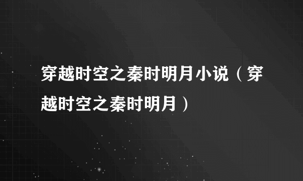 穿越时空之秦时明月小说（穿越时空之秦时明月）