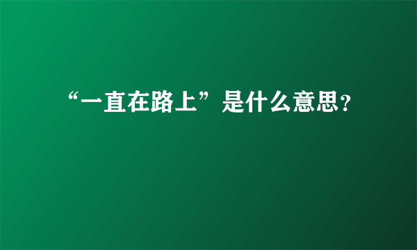 “一直在路上”是什么意思？