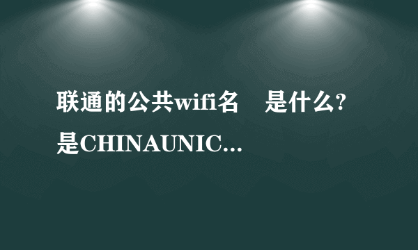 联通的公共wifi名稱是什么?是CHINAUNICOM还是chinaunicom还是ChinaUn