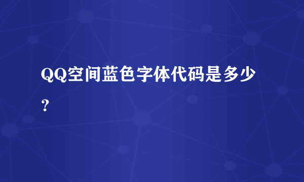QQ空间蓝色字体代码是多少？