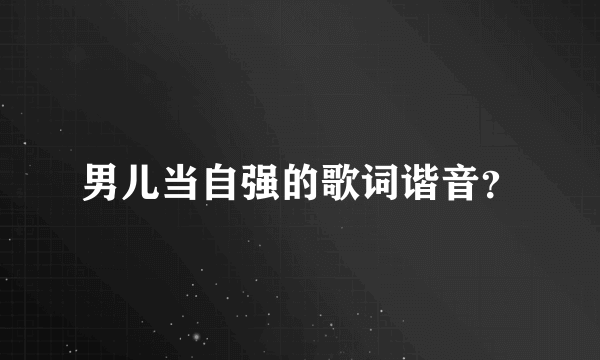 男儿当自强的歌词谐音？