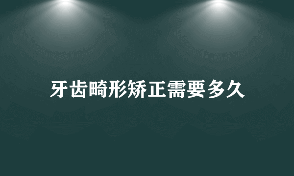 牙齿畸形矫正需要多久
