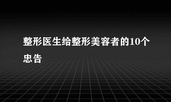 整形医生给整形美容者的10个忠告