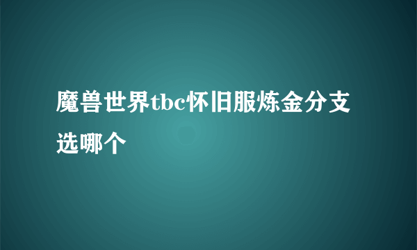 魔兽世界tbc怀旧服炼金分支选哪个