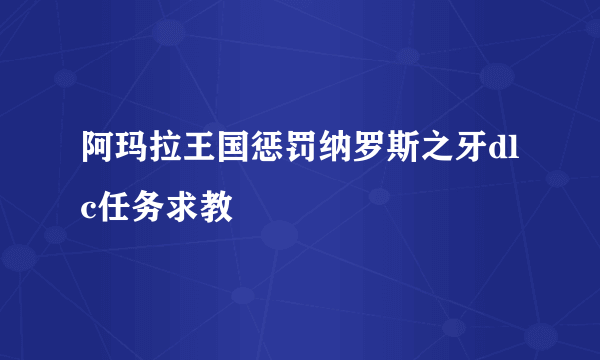 阿玛拉王国惩罚纳罗斯之牙dlc任务求教