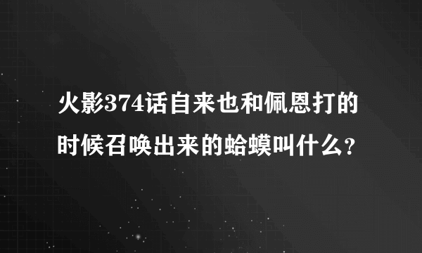 火影374话自来也和佩恩打的时候召唤出来的蛤蟆叫什么？