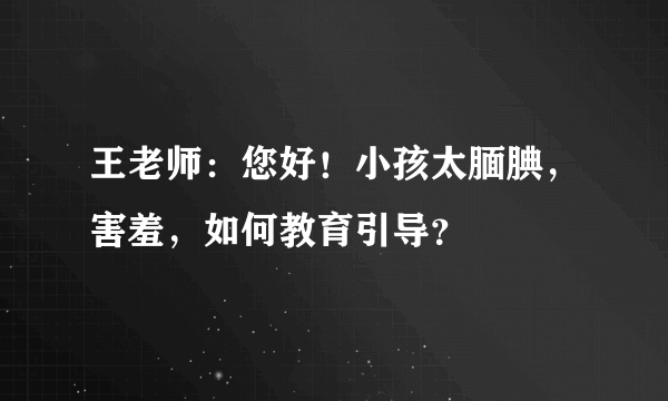 王老师：您好！小孩太腼腆，害羞，如何教育引导？