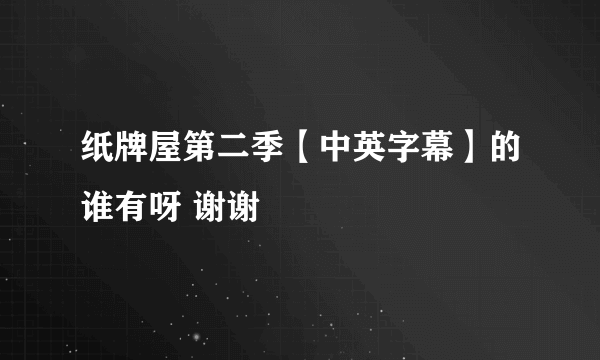 纸牌屋第二季【中英字幕】的谁有呀 谢谢