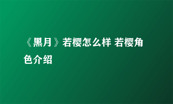 《黑月》若樱怎么样 若樱角色介绍