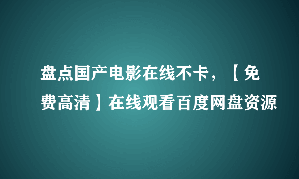 盘点国产电影在线不卡，【免费高清】在线观看百度网盘资源
