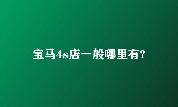 宝马4s店一般哪里有?