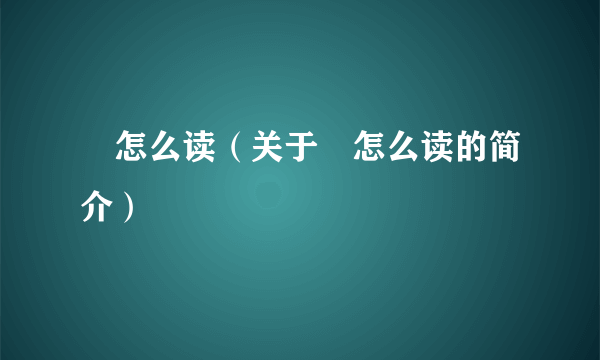 鱽怎么读（关于鱽怎么读的简介）