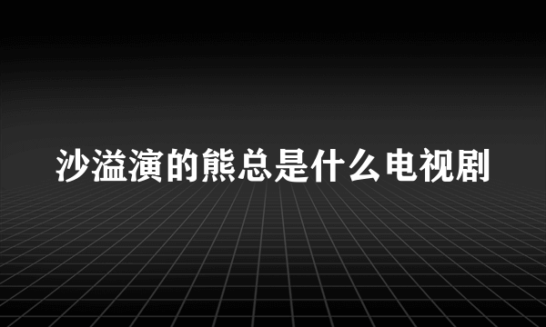 沙溢演的熊总是什么电视剧