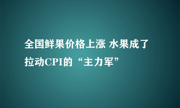 全国鲜果价格上涨 水果成了拉动CPI的“主力军”