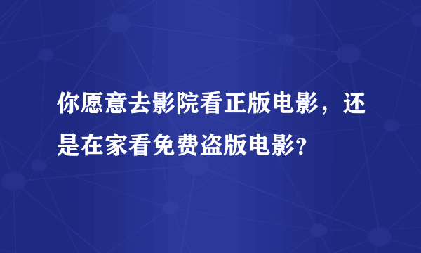 你愿意去影院看正版电影，还是在家看免费盗版电影？