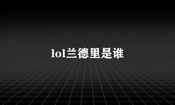 lol兰德里是谁
