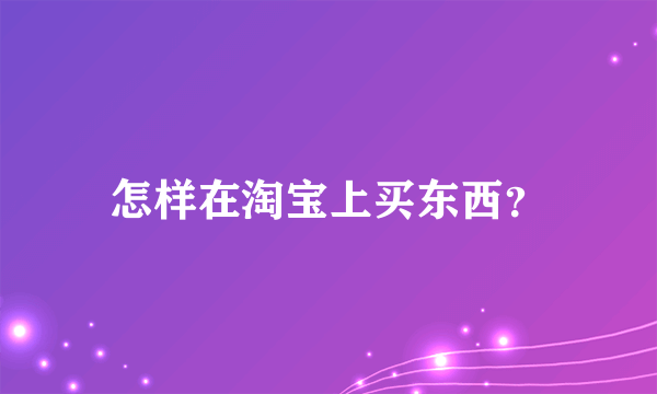 怎样在淘宝上买东西？
