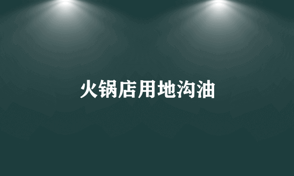 火锅店用地沟油