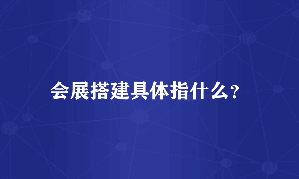 会展搭建具体指什么？