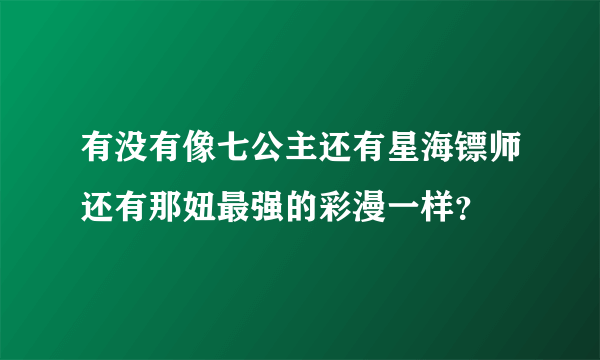 有没有像七公主还有星海镖师还有那妞最强的彩漫一样？