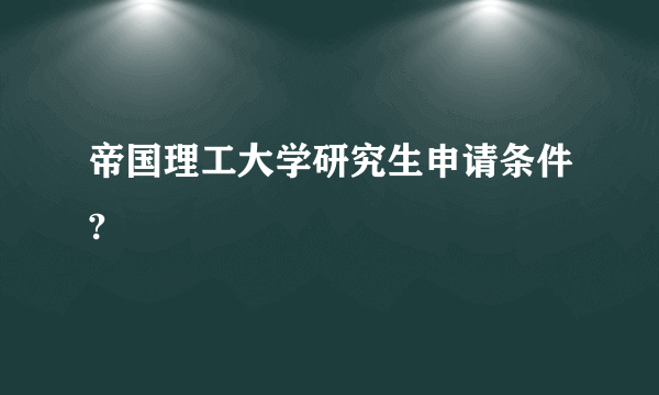 帝国理工大学研究生申请条件?