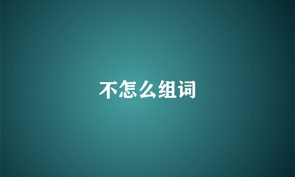 不怎么组词